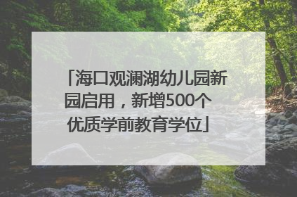 海口观澜湖幼儿园新园启用，新增500个优质学前教育学位