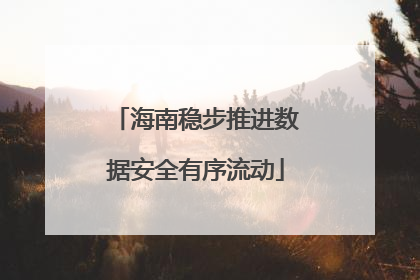 海南稳步推进数据安全有序流动