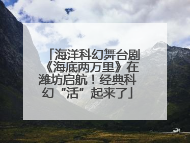海洋科幻舞台剧《海底两万里》在潍坊启航！经典科幻“活”起来了