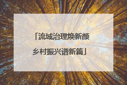 流域治理焕新颜 乡村振兴谱新篇