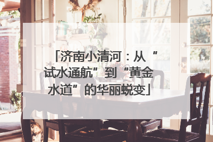 济南小清河：从“试水通航”到“黄金水道”的华丽蜕变