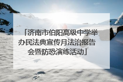 济南市伯阳高级中学举办民法典宣传月法治报告会暨防恐演练活动