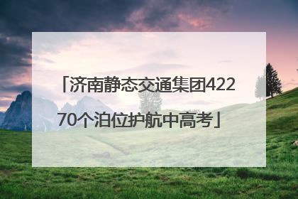 济南静态交通集团42270个泊位护航中高考