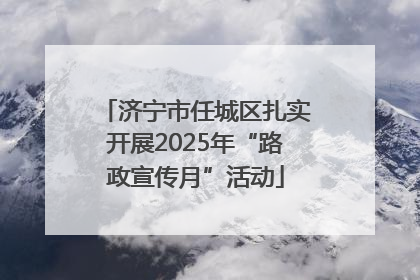 济宁市任城区扎实开展2025年“路政宣传月”活动