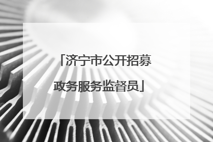 济宁市公开招募政务服务监督员