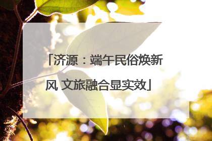 济源：端午民俗焕新风 文旅融合显实效