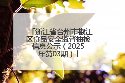 浙江省台州市椒江区食品安全监督抽检信息公示（2025年第03期）