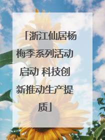 浙江仙居杨梅季系列活动启动 科技创新推动生产提质