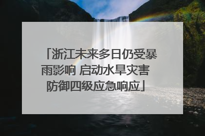 浙江未来多日仍受暴雨影响 启动水旱灾害防御四级应急响应