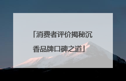 消费者评价揭秘沉香品牌口碑之道