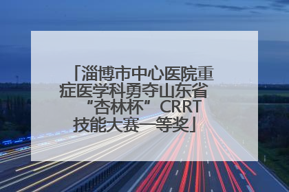 淄博市中心医院重症医学科勇夺山东省“杏林杯”CRRT技能大赛一等奖