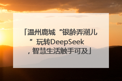 温州鹿城“银龄弄潮儿”玩转DeepSeek，智慧生活触手可及