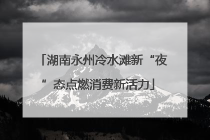 湖南永州冷水滩新“夜”态点燃消费新活力