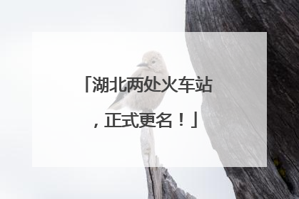 湖北两处火车站，正式更名！