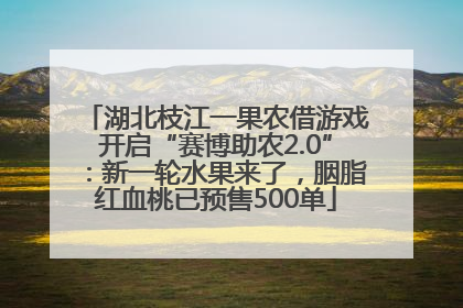 湖北枝江一果农借游戏开启“赛博助农2.0”：新一轮水果来了，胭脂红血桃已预售500单