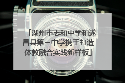 湖州市志和中学和遂昌县第三中学携手打造体教融合实践新样板