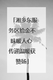 湘乡东服务区拾金不昧暖人心 传递温暖获赞扬