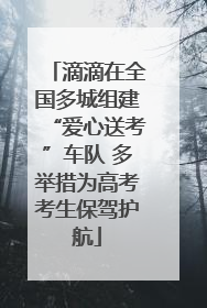 滴滴在全国多城组建“爱心送考”车队 多举措为高考考生保驾护航
