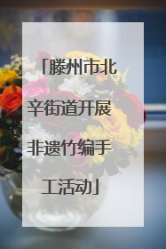 滕州市北辛街道开展非遗竹编手工活动