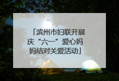 滨州市妇联开展庆“六一”爱心妈妈结对关爱活动