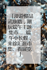 漫游慢品武康路，潮玩端午主题集市……端午小长假，来徐汇逛市集、看展览