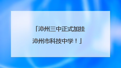 漳州三中正式加挂漳州市科技中学！