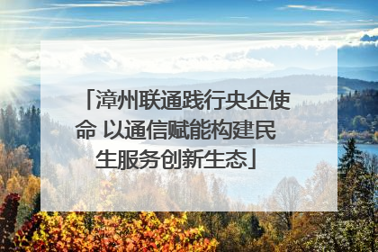 漳州联通践行央企使命 以通信赋能构建民生服务创新生态