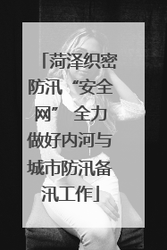 菏泽织密防汛“安全网” 全力做好内河与城市防汛备汛工作