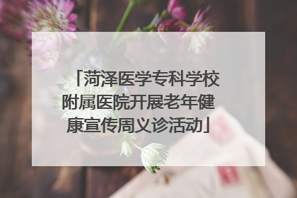 菏泽医学专科学校附属医院开展老年健康宣传周义诊活动