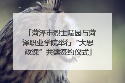 菏泽市烈士陵园与菏泽职业学院举行“大思政课”共建签约仪式
