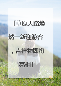 草原天路焕然一新迎游客，吉祥物即将亮相