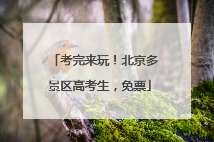 考完来玩！北京多景区高考生，免票