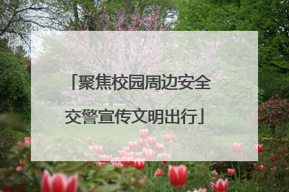 聚焦校园周边安全 交警宣传文明出行