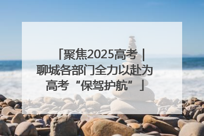 聚焦2025高考｜聊城各部门全力以赴为高考“保驾护航”