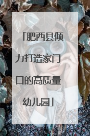 肥西县倾力打造家门口的高质量幼儿园