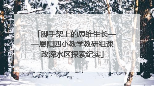 脚手架上的思维生长——恩阳四小教学教研组课改深水区探索纪实