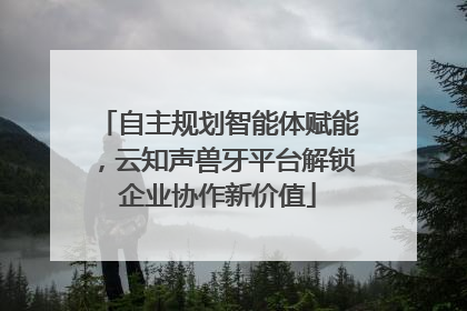 自主规划智能体赋能，云知声兽牙平台解锁企业协作新价值
