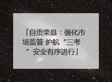自贡荣县：强化市场监管 护航“三考”安全有序进行