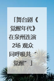 舞台剧《觉醒年代》在泉州连演2场 观众同呼吸共“觉醒”
