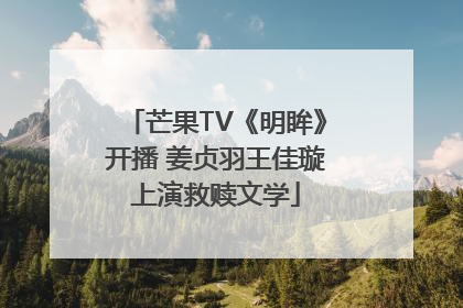 芒果TV《明眸》开播 姜贞羽王佳璇上演救赎文学