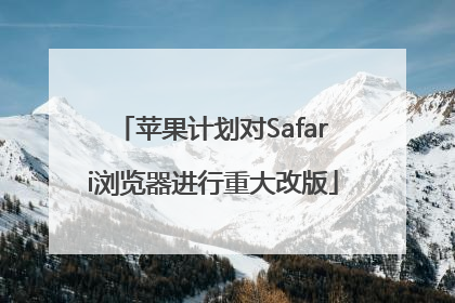 苹果计划对Safari浏览器进行重大改版