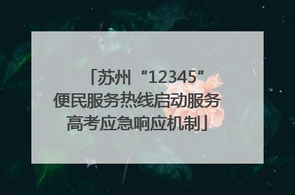 苏州“12345”便民服务热线启动服务高考应急响应机制