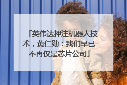 英伟达押注机器人技术，黄仁勋：我们早已不再仅是芯片公司
