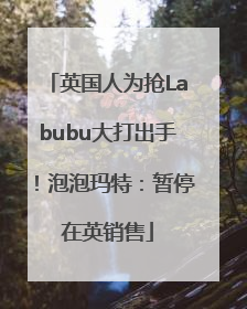 英国人为抢Labubu大打出手！泡泡玛特：暂停在英销售