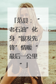 范县：“老石油”化身“银发先锋”情暖“最后一公里”