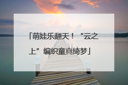 萌娃乐翻天！“云之上”编织童真绮梦