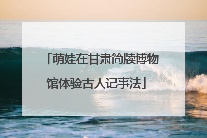 萌娃在甘肃简牍博物馆体验古人记事法