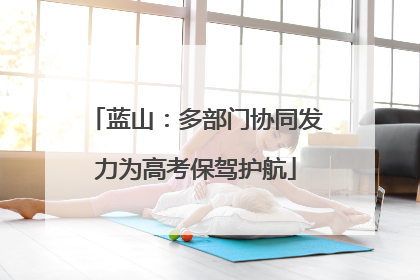 蓝山：多部门协同发力为高考保驾护航