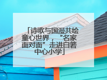 诗歌与国漫共绘童心世界，“名家面对面”走进白箬中心小学