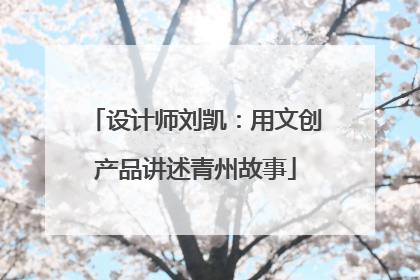 设计师刘凯：用文创产品讲述青州故事
